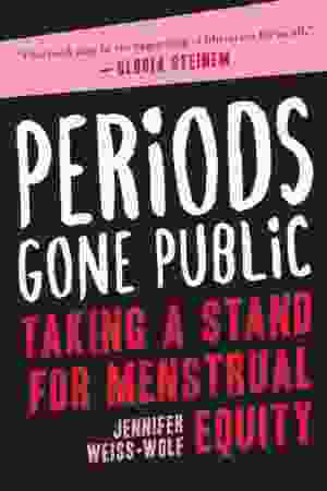 Periods Gone Public: Taking A Stand For Menstrual Equity / Jennifer Weiss-Wolf, 2017