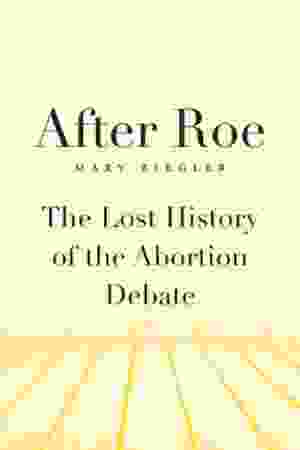 After Roe: The Lost History of the Abortion Debate / Mary Ziegler, 2015
