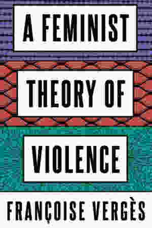 Feminist Theory of Violence: a Decolonial Perspective / Françoise Vergès & Melissa Thackway, 2022