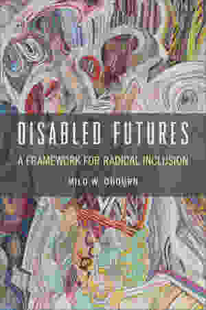 Disabled Futures: A Framework for Radical Inclusion / Milo W. Obourn, 2020