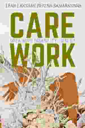 Care Work: Dreaming Disability Justice / Leah Lakshmi Piepzna-Samarasinha, 2018