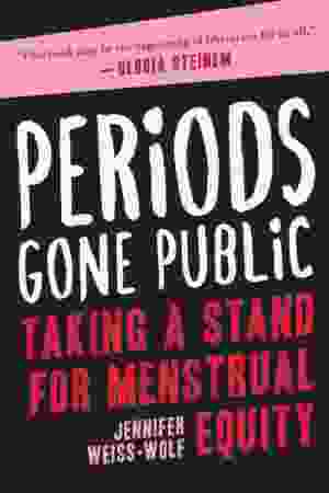 Periods gone public: taking a stand for menstrual equity / Jennifer Weiss-Wolf, 2017