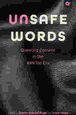 Unsafe Words: Queering Consent in the #MeToo Era / Shantel Gabrieal Buggs & Trevor Hoppe [Eds.], 2023