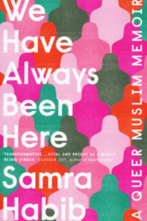 We have always been here : a queer muslim memoir / Samra Habib, 2019