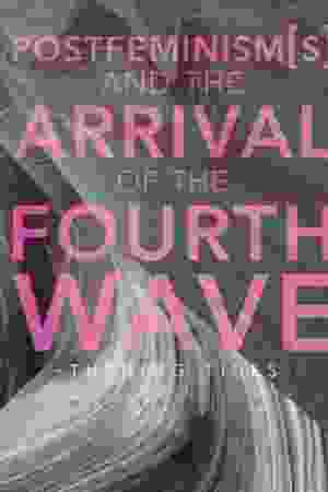 Postfeminism(s) and the Arrival of the Fourth Wave: Turning Tides / Nicola Rivers, 2017