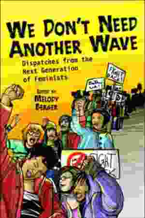We don't need another wave: dispatches from the next generation of feminists / Melody Berger, 2006