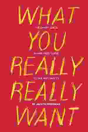 What you really want: the smart girls shame-free guide to sex and safety / Jaclyn Friedman, 2011 