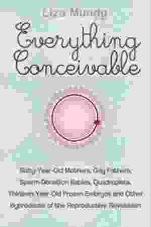 Everything conceivable: how assisted reproduction is changing men, women and the world / Liza Mundy, 2007