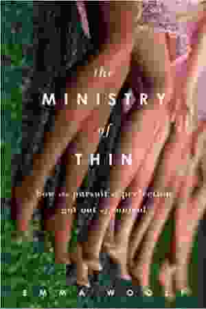 The ministry of thin: how the pursuit of perfection got out of control / Emma Woolf, 2013