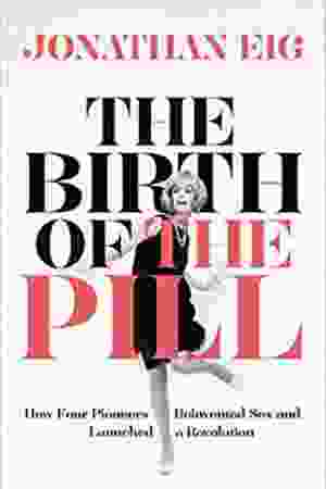 The birth of the pill: how four pioneers reinvented sex and launched a revolution / Jonathan Eig, 2014 - RoSa ex.nr.: T/1334