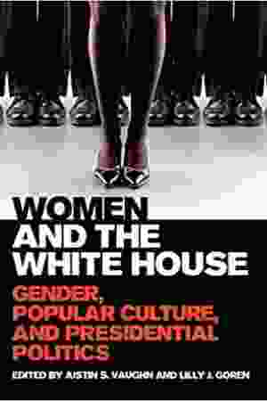 Women and the White House: gender, popular culture, and presidential politics / Justin S. Vaughn & Lilly J. Goren, 2013 - RoSa ex.nr.: GII1 b/4